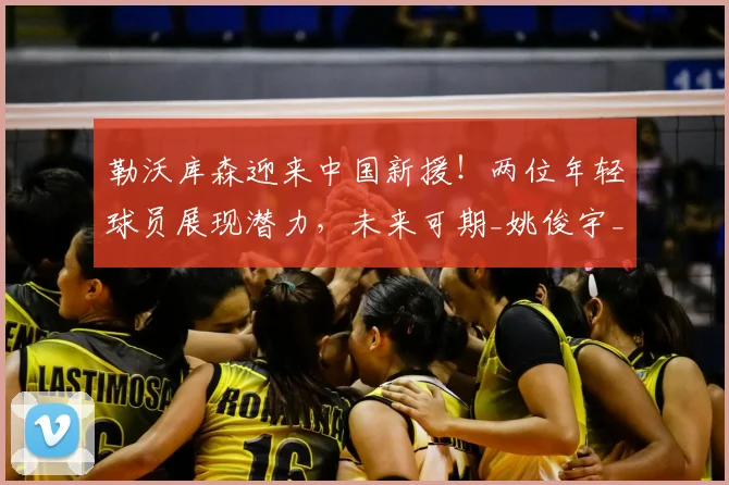 勒沃库森迎来中国新援！两位年轻球员展现潜力，未来可期_姚俊宇_杨黔东_训练