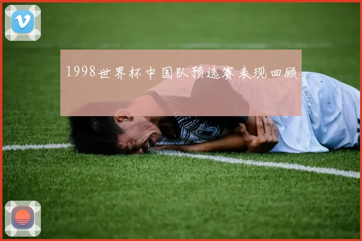 1998世界杯中国队预选赛表现回顾