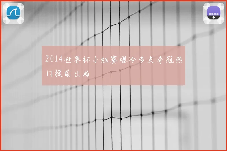 2014世界杯小组赛爆冷多支夺冠热门提前出局