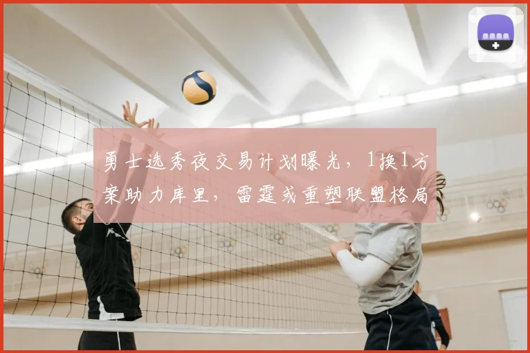 勇士选秀夜交易计划曝光，1换1方案助力库里，雷霆或重塑联盟格局_卡里姆·洛佩斯_CBA_NBA