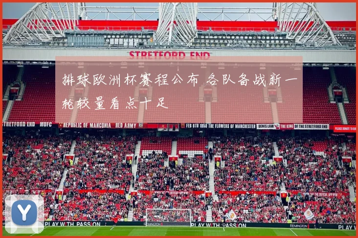 排球欧洲杯赛程公布 各队备战新一轮较量看点十足