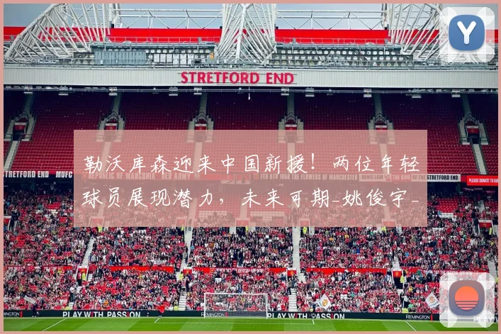 勒沃库森迎来中国新援！两位年轻球员展现潜力，未来可期_姚俊宇_杨黔东_训练