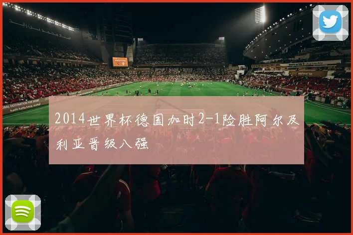 2014世界杯德国加时2-1险胜阿尔及利亚晋级八强