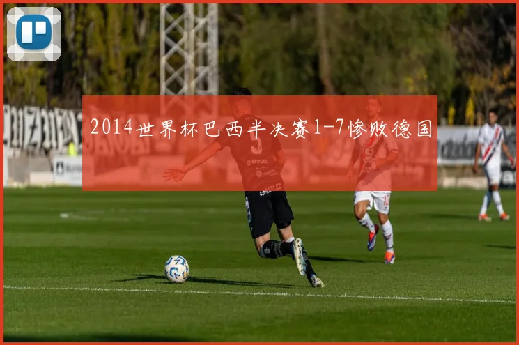 2014世界杯巴西半决赛1-7惨败德国