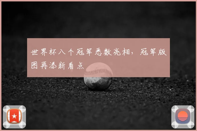 世界杯八个冠军悉数亮相,冠军版图再添新看点