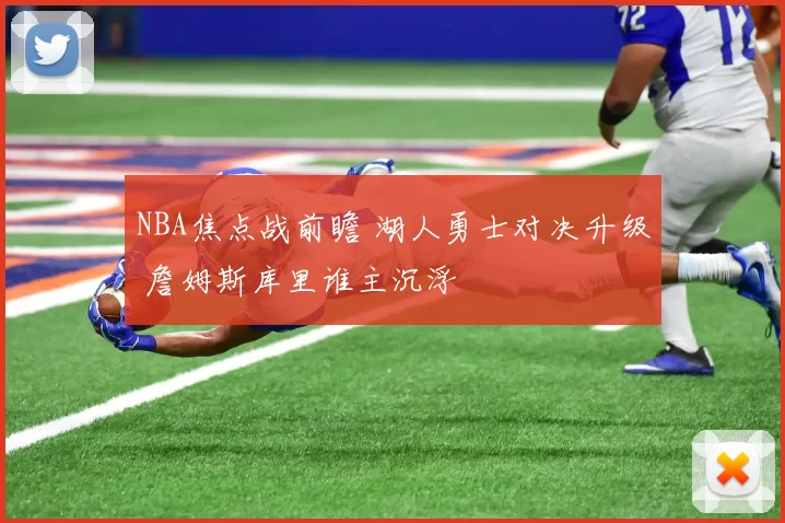 NBA焦点战前瞻 湖人勇士对决升级 詹姆斯库里谁主沉浮