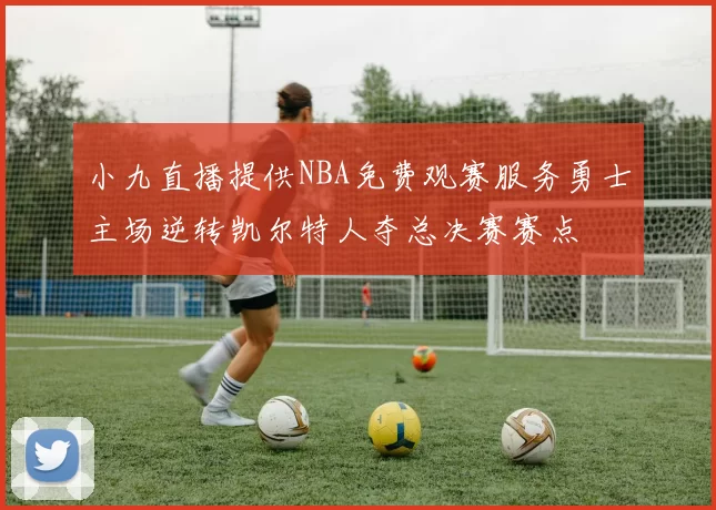 小九直播提供NBA免费观赛服务勇士主场逆转凯尔特人夺总决赛赛点