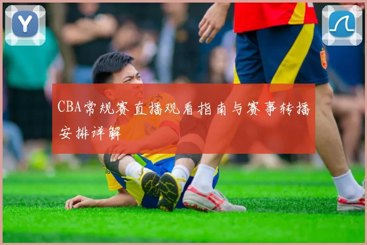 CBA常规赛直播观看指南与赛事转播安排详解