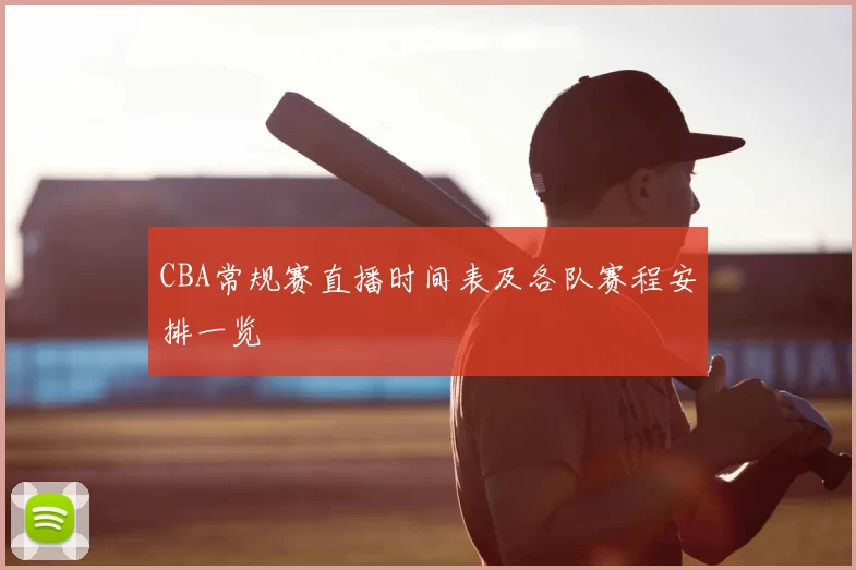 CBA常规赛直播时间表及各队赛程安排一览