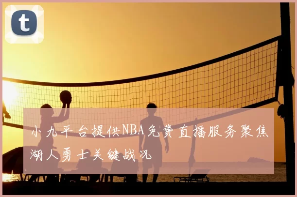 小九平台提供NBA免费直播服务聚焦湖人勇士关键战况