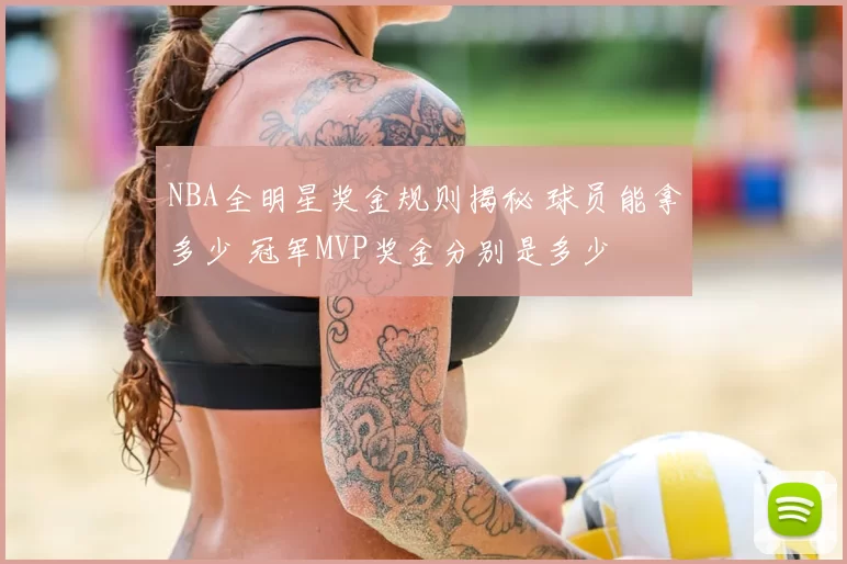 NBA全明星奖金规则揭秘 球员能拿多少 冠军MVP奖金分别是多少