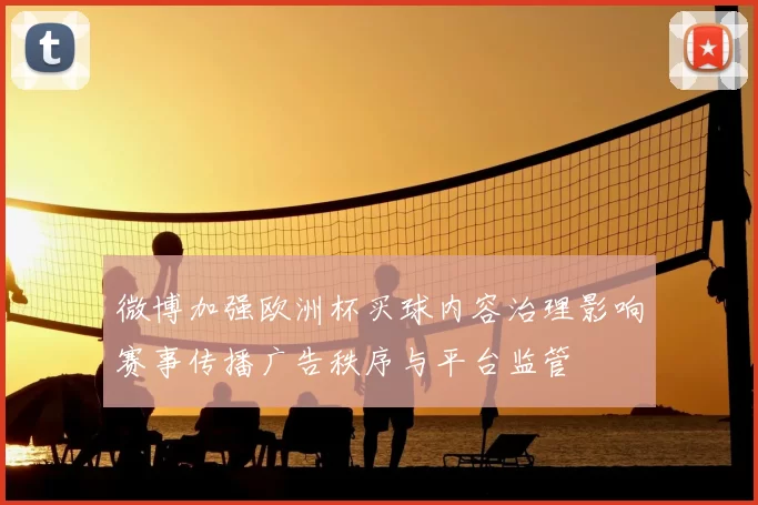 微博加强欧洲杯买球内容治理影响赛事传播广告秩序与平台监管