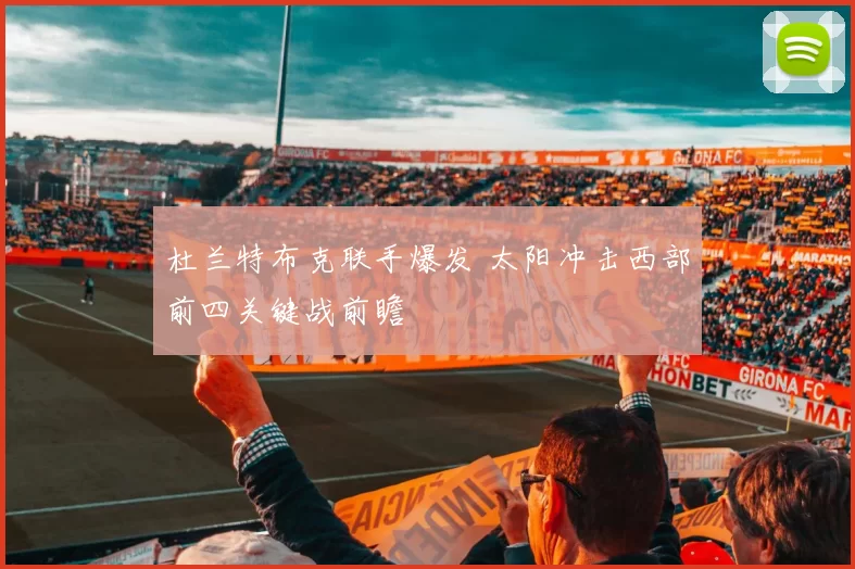 杜兰特布克联手爆发 太阳冲击西部前四关键战前瞻