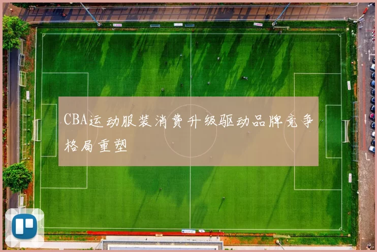 CBA运动服装消费升级驱动品牌竞争格局重塑