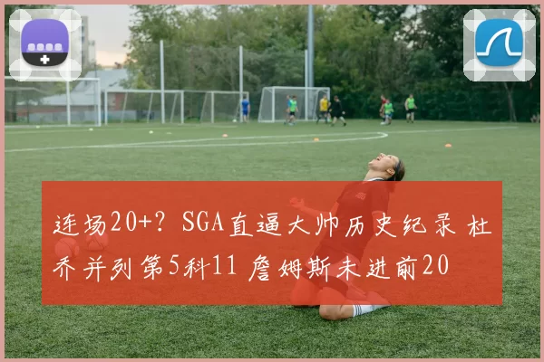 连场20+？SGA直逼大帅历史纪录 杜乔并列第5科11 詹姆斯未进前20