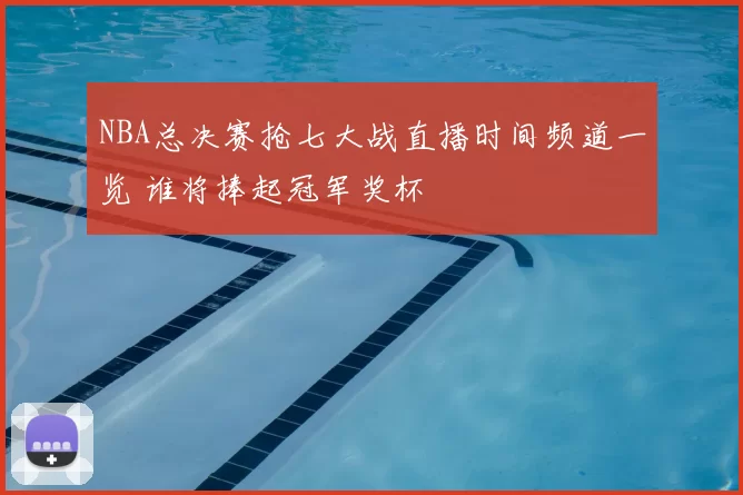 NBA总决赛抢七大战直播时间频道一览 谁将捧起冠军奖杯