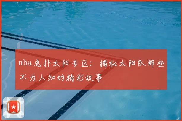 nba虎扑太阳专区：揭秘太阳队那些不为人知的精彩故事