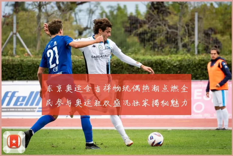 东京奥运会吉祥物玩偶热潮点燃全民参与奥运狂欢盛况独家揭秘魅力