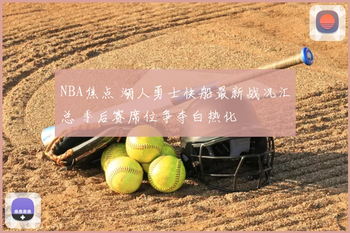 NBA焦点 湖人勇士快船最新战况汇总 季后赛席位争夺白热化