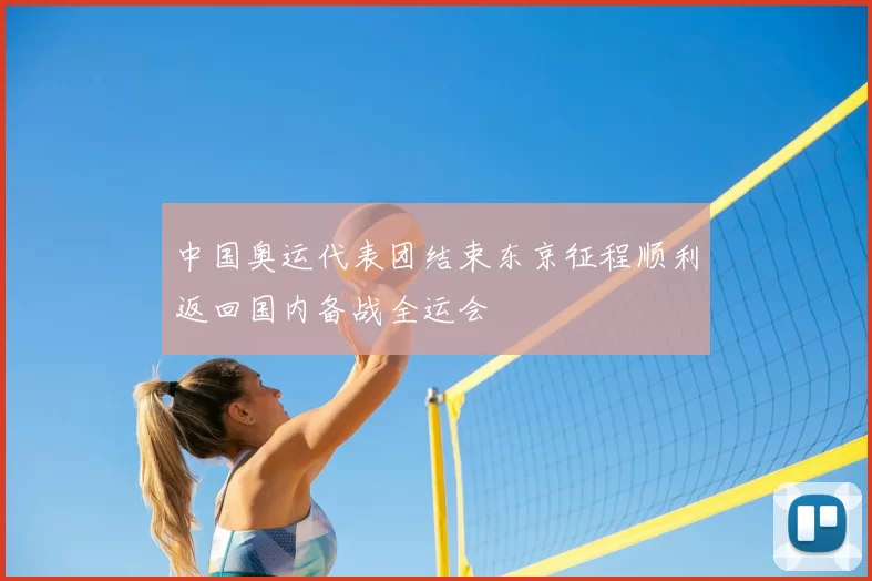 中国奥运代表团结束东京征程顺利返回国内备战全运会