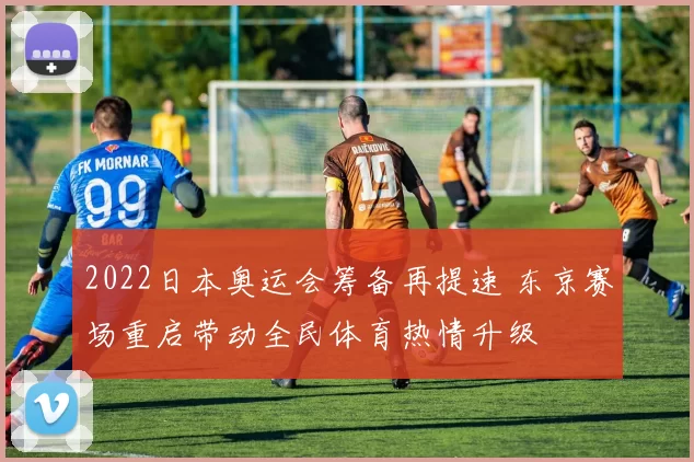 2022日本奥运会筹备再提速 东京赛场重启带动全民体育热情升级