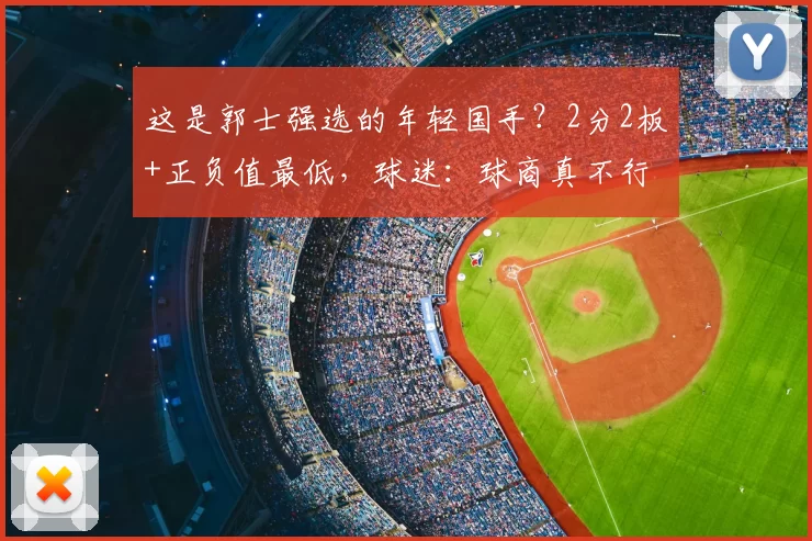 这是郭士强选的年轻国手？2分2板+正负值最低，球迷：球商真不行