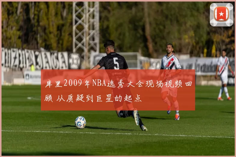 库里2009年NBA选秀大会现场视频回顾 从质疑到巨星的起点