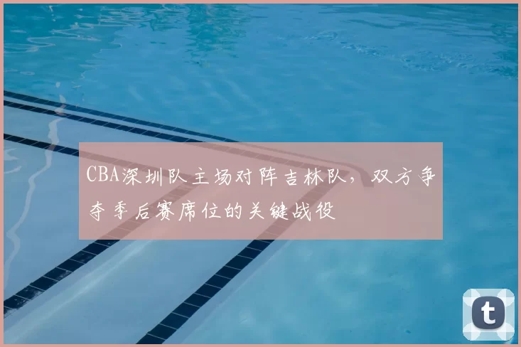 CBA深圳队主场对阵吉林队，双方争夺季后赛席位的关键战役