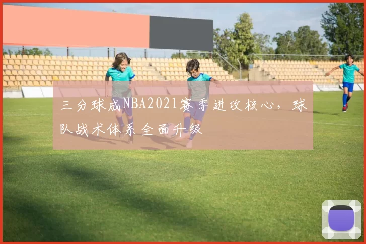 三分球成NBA2021赛季进攻核心，球队战术体系全面升级