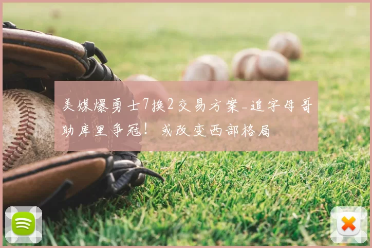 美媒爆勇士7换2交易方案_追字母哥助库里争冠！或改变西部格局