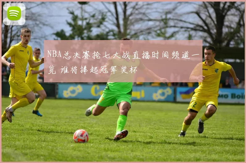 NBA总决赛抢七大战直播时间频道一览 谁将捧起冠军奖杯