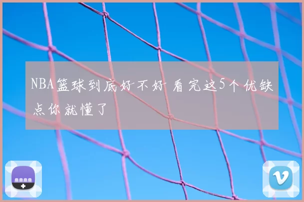NBA篮球到底好不好 看完这5个优缺点你就懂了